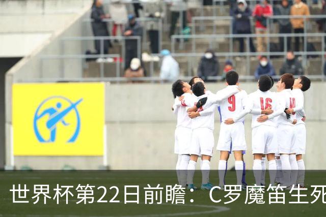 世界杯第22日前瞻：C罗魔笛生死斗 西班牙力争破咒