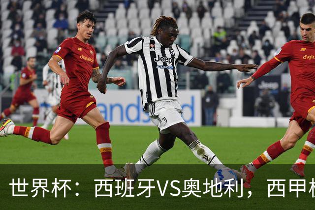世界杯：西班牙VS奥地利，西甲极致传控硬刚德甲疯抢，奥地利能否再造冷门奇迹？比分预测