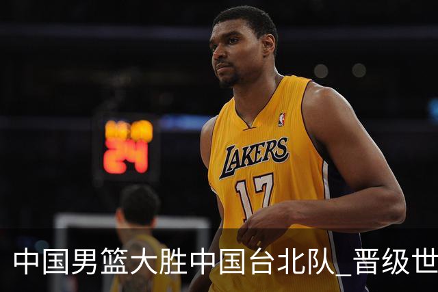中国男篮大胜中国台北队 晋级世预赛亚洲区第二阶段