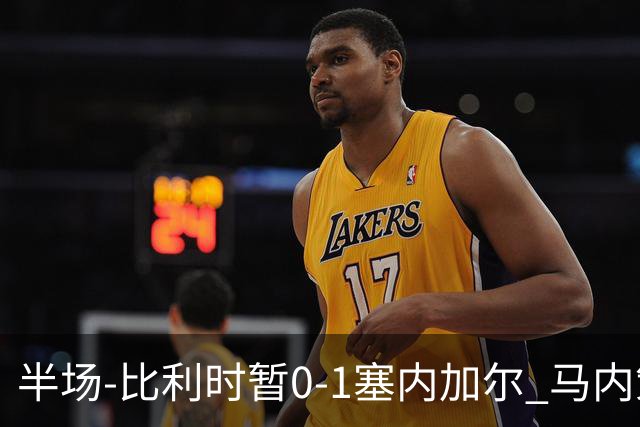 半场-比利时暂0-1塞内加尔 马内策动迪亚拉补射破门萨尔两中柱