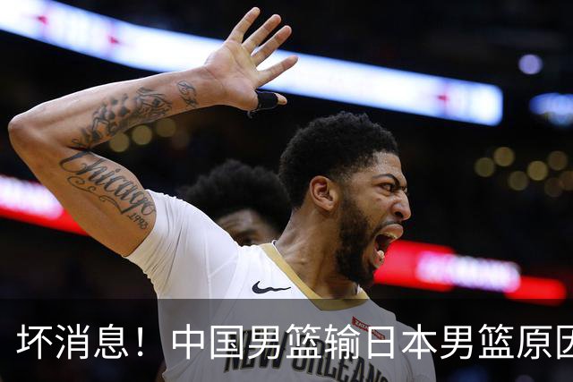 坏消息！中国男篮输日本男篮原因曝光，第二阶段形势出炉