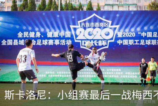 斯卡洛尼：小组赛最后一战梅西不会首发 这是最好的决定