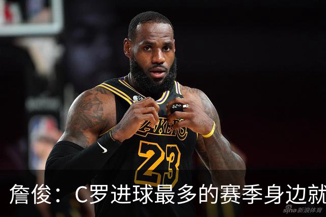 詹俊：C罗进球最多的赛季身边就有J罗，看看成为对手能否擦出火花