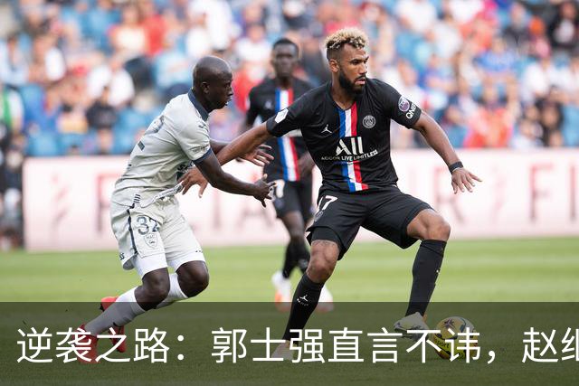 逆袭之路：郭士强直言不讳，赵继伟动情发声，杨瀚森充满信心